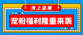 隆重来袭宠粉福利线上直播微信公众号首图